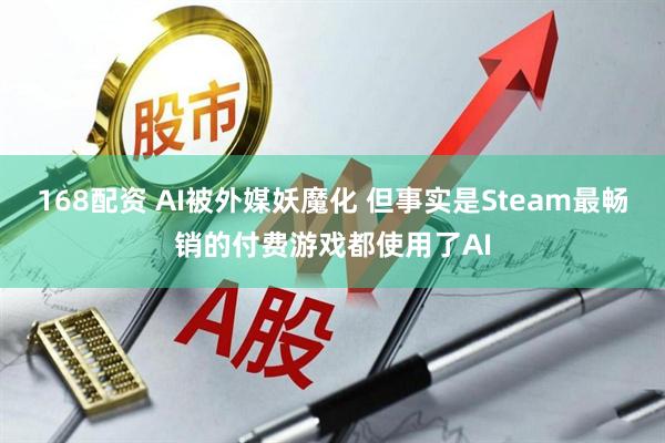 168配资 AI被外媒妖魔化 但事实是Steam最畅销的付费游戏都使用了AI